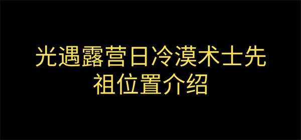 光遇露营日复刻冷漠术士先祖在哪 冷漠术士先祖位置介绍