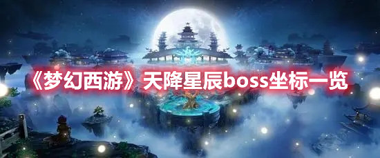 《梦幻西游》天降星辰boss坐标一览 热门手机游戏秘籍攻略教程解析