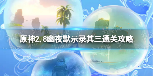 《原神》2.8幽夜默示录其三怎么过原神2.8幽夜默示录其三通关攻略 热门手机游戏秘籍攻略教程技巧解析