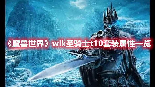 《魔兽世界》wlk圣骑士t10套装属性一览 热门手机游戏秘籍攻略教程解析