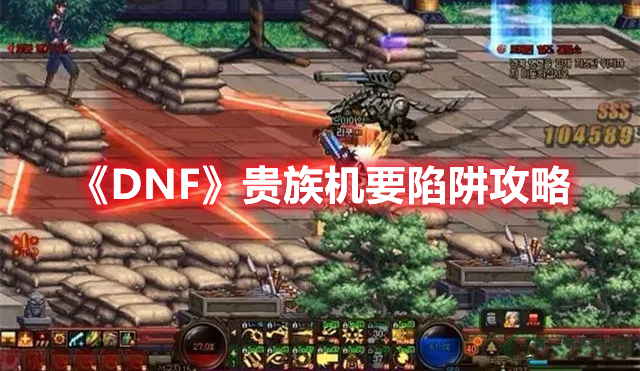 《DNF》贵族机要陷阱攻略 热门手机游戏秘籍攻略教程解析