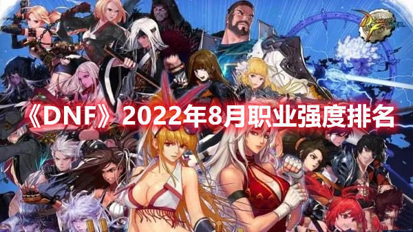 《DNF》2022年8月职业强度排名 热门手机游戏秘籍攻略教程解析