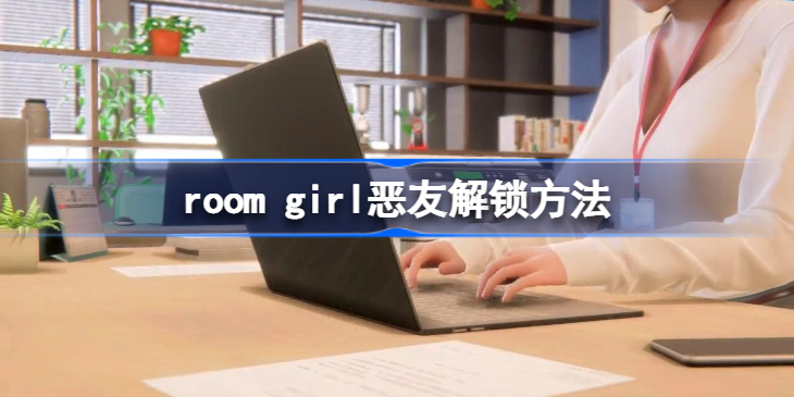 roomgirl恶友怎么出现-恶友出现方法 热门手机游戏秘籍攻略教程技巧解析