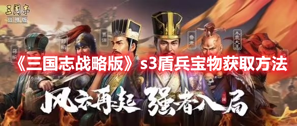 《三国志战略版》s3盾兵宝物获取方法 热门手机游戏秘籍攻略教程解析