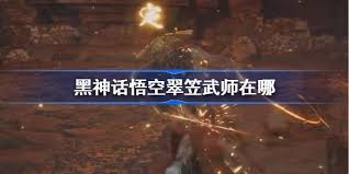 详细阅读:《黑神话:悟空》中翠笠武师位置探索 《黑神话:悟空》中翠笠武师位置探索