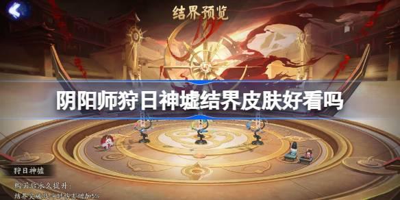 阴阳师狩日神墟结界皮肤评测及获取攻略