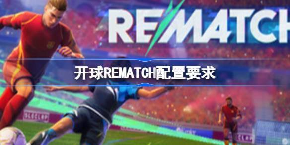 开球REMATCH配置要求详解：最佳配置一览