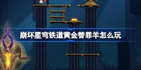 《崩坏星穹铁道黄金替罪羊玩法揭秘：全16关路线详尽攻略》