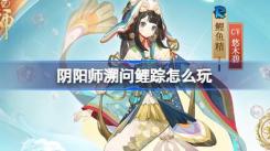 阴阳师溯问鲤踪玩法全解析与活动详细介绍