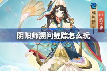 阴阳师溯问鲤踪玩法全解析与活动详细介绍