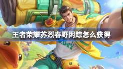 王者荣耀苏烈春野闲踪皮肤获取攻略：教你轻松拿到这款皮肤
