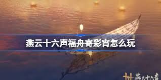 《燕云十六声福舟寄彩宵活动玩法全解析，畅玩攻略来袭》