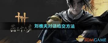 燕云十六声刘樵夫好感度提升！全对话选择攻略大公开
