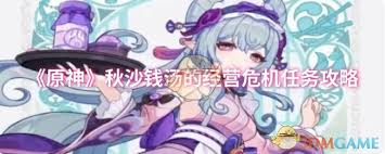 《原神秋沙钱汤经营危机任务全流程详尽攻略大公开 》