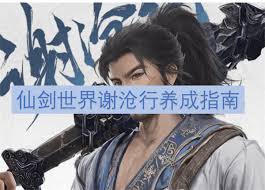 《仙剑世界谢沧行深度玩法攻略：探秘大侠独特战斗与养成之道》
