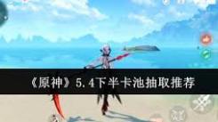 《原神5.4下半卡池：解析抽取哪个角色性价比最高》