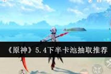 《原神5.4下半卡池：解析抽取哪个角色性价比最高》