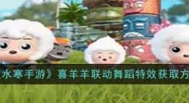 逆水寒手游喜羊羊联动舞蹈特效获取全流程大揭秘