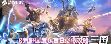 荒野国度首日必做攻略：开启畅玩之旅，快速上手要点全在这