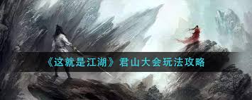 《这就是江湖：深度揭秘君山大会玩法，带你畅玩江湖盛会》