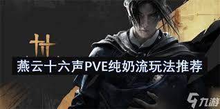 《燕云十六声PVE纯奶流深度剖析，全攻略助你畅玩》