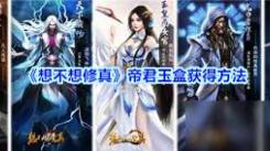 想不想修真帝君玉盒作用大揭秘：究竟有着怎样的独特功效？