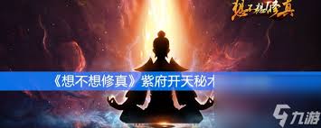 想不想修真：探秘紫府秘术，解锁神秘位置开启奇妙之旅