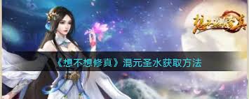 想不想修真：混元圣水获取方法大揭秘