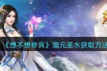 想不想修真：混元圣水获取方法大揭秘
