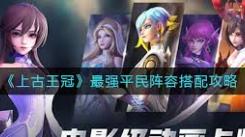 上古王冠平民玩家必看！实用阵容搭配攻略大公开