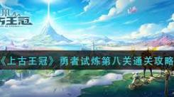 《上古王冠勇者试炼第八关通关秘籍大公开 助你轻松过》