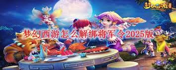 梦幻西游将军令丢失？掌握这些方法，助你快速实现解绑