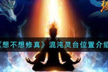 想不想修真混沌灵台在哪？探寻其神秘位置大揭秘