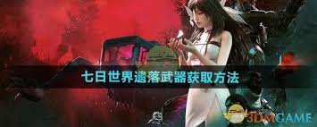 《七日世界遗落武器获取全攻略，一文知晓获取方法》