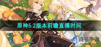 《原神5.2版本前瞻直播开启时间大揭秘，玩家翘首以盼！ 》