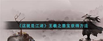 《这就是江湖：探寻王羲之墨宝在游戏中的具体获取方法 》