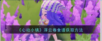 心动小镇浮云卷食谱获取攻略：探索途径与方法大揭秘