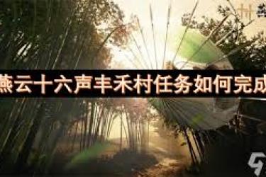 《燕云十六声丰禾村任务全解：究竟该如何顺利完成？》