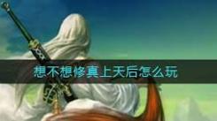 想不想修真：上天之后如何畅玩，全方位攻略大揭秘