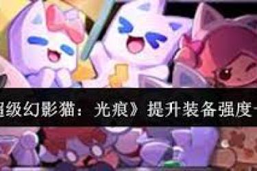 超级幻影猫光痕强化升级全解析：方法与技巧大公开