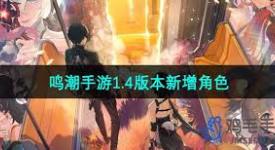 《揭秘鸣潮手游1.4版本：全新登场的角色都有哪些？》