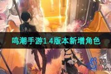 《揭秘鸣潮手游1.4版本：全新登场的角色都有哪些？》