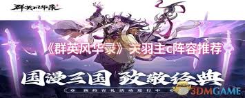 《群英风华录：关羽领衔，打造超强主C搭配的震撼阵容》