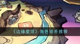 边缘星球角色培养指南：解锁独特成长路径与强大实力