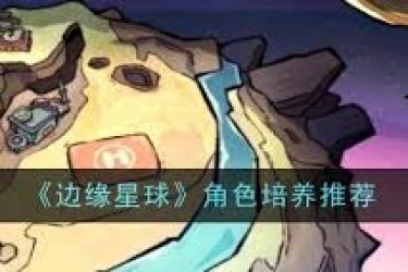边缘星球角色培养指南：解锁独特成长路径与强大实力