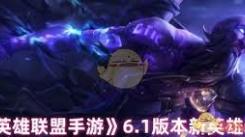 英雄联盟手游6.1版本来袭！全新英雄都有谁？
