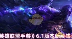 英雄联盟手游6.1版本来袭！全新英雄都有谁？