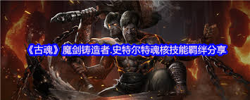 《探秘古魂游戏：魔剑铸造者史特尔特魂核究竟有何不凡？》