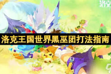 洛克王国世界黑巫团怎么打？详尽攻略助你轻松应对