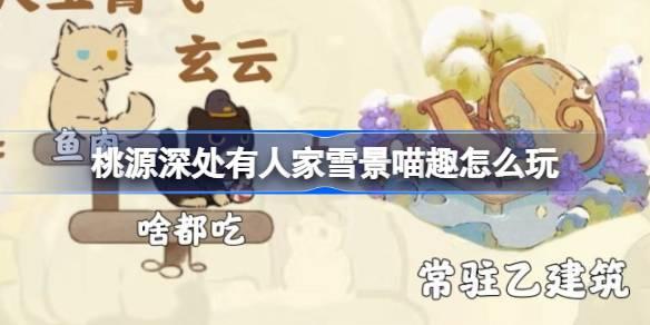 《桃源深处有人家：雪景喵趣玩法及猫咪趣事全收集攻略大揭秘》